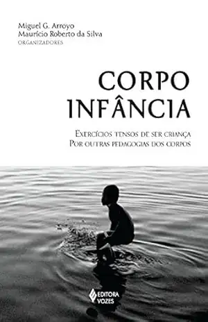 Corpo–infância: Exercícios tensos de ser criança – Por outras pedagogias dos corpos – Miguel G. Arroyo