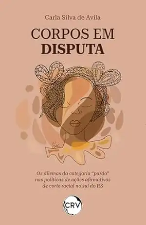 Capa do livro Corpos em disputa: Os dilemas da categoria ''pardo'' nas políticas de ações afirmativas de corte racial no sul do RS - Carla Silva de Avila