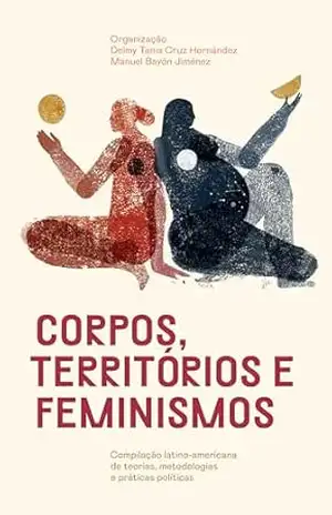 Corpos, territórios e feminismos: compilação latino–americana de teorias, metodologias e práticas políticas – Delmy Tania Cruz Hernández Corpos, territórios e feminismos: compilação latino–americana de teorias, metodologias e práticas políticas – Delmy Tania Cruz Hernández