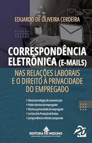 Correspondência Eletrônica (”e–mails”) nas Relações Laborais e o Direito à Privacidade do Empregado – Eduardo de Oliveira Cerdeira