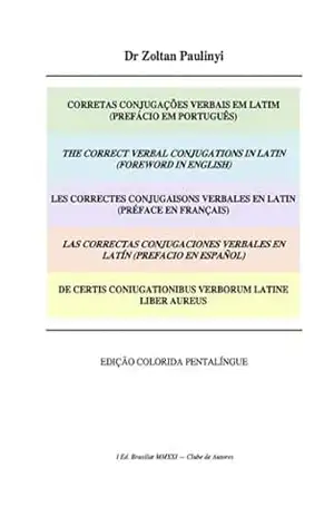 Corretas Conjugações Verbais Em Latim (prefácio Em Português), The Correct Verbal Conjugations In Latin (foreword In English), De Certis Coniugationibus Verborum Latine Liber Aureus – Zoltan Paulinyi