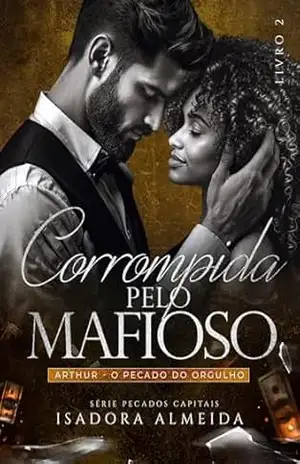 Corrompida pelo Mafioso: Arthur: O Pecado do Orgulho (Pecados Capitais Livro 2) – Isadora Almeida
