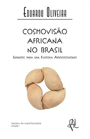 Cosmovisão africana no Brasil: elementos para uma filosofia afrodescendente (Coleção X) – Eduardo Oliveira Cosmovisão africana no Brasil: elementos para uma filosofia afrodescendente (Coleção X) – Eduardo Oliveira