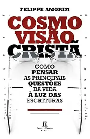 Cosmovisão cristã: como pensar as principais questões da vida à luz das Escrituras – Felippe Amorim Cosmovisão cristã: como pensar as principais questões da vida à luz das Escrituras – Felippe Amorim