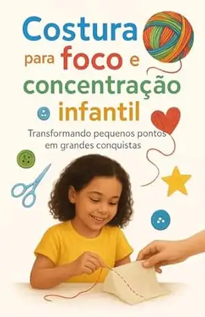 Costura para foco e concentração infantil: Atividades manuais para desenvolver atenção, paciência e criatividade nas crianças - Suellen F. Costura para foco e concentração infantil: Atividades manuais para desenvolver atenção, paciência e criatividade nas crianças - Suellen F.