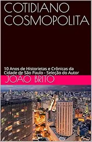COTIDIANO COSMOPOLITA: 10 Anos de Historietas e Crônicas da Cidade de São Paulo – Seleção do Autor (Coleção João Brito – Prosa & Verso) – JOÃO  BRITO