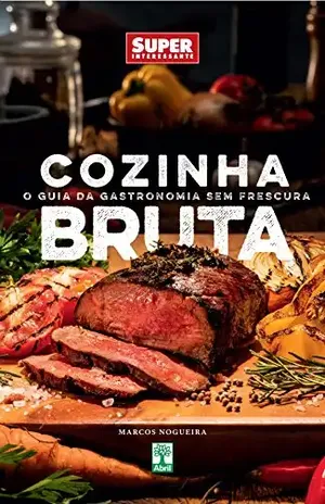 Cozinha Bruta. O Guia da Gastronomia sem Frescura – Marcos Nogueira