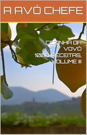 COZINHA DA VOVÓ 1000+RECEITAS, VOLUME III (COZINHA DA VOVÓ – MAIS DE 1000 RECEITAS Livro 3) – A AVÓ CHEFE COZINHA DA VOVÓ 1000+RECEITAS, VOLUME III (COZINHA DA VOVÓ – MAIS DE 1000 RECEITAS Livro 3) – A AVÓ CHEFE