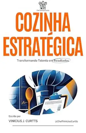 Cozinha Estratégica – Transformando talentos em resultados: O Guia Definitivo para Eliminar o Caos na Cozinha e Alcançar a Lucratividade Máxima em seu Empreendimento Gastronômico. – Vinicius Justo Curtts Cozinha Estratégica – Transformando talentos em resultados: O Guia Definitivo para Eliminar o Caos na Cozinha e Alcançar a Lucratividade Máxima em seu Empreendimento Gastronômico. – Vinicius Justo Curtts