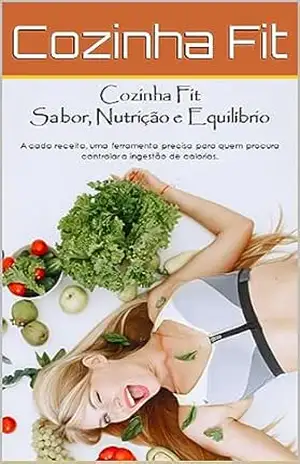 Cozinha Fit – Sabor, Nutrição e Equilíbrio: A cada receita, uma ferramenta precisa para quem procura controlar a ingestão de calorias – Carlos Sales Cozinha Fit – Sabor, Nutrição e Equilíbrio: A cada receita, uma ferramenta precisa para quem procura controlar a ingestão de calorias – Carlos Sales