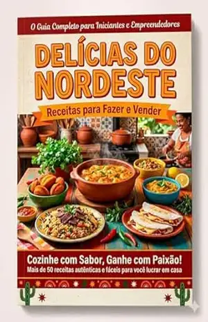 Cozinha Nordestina Lucrativa: Receitas nordestinas para fazer em casa e transformar em renda, mesmo começando do zero – Maria Souza