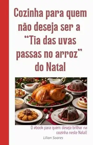 Cozinha para quem não deseja ser a ”Tia das uvas passas no arroz” do Natal: O ebook para quem deseja brilhar neste Natal – Lílian  Soares