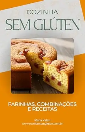 Cozinha Sem Glúten: Farinhas, Combinações e Receitas - Maria Valim Cozinha Sem Glúten: Farinhas, Combinações e Receitas - Maria Valim