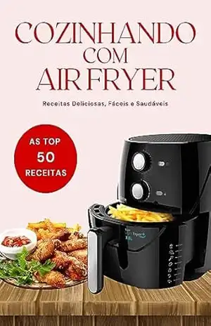 Cozinhando Com Air Fryer: As Melhores 50 Receitas – Fritadeira Sem Óleo – Receitas Para AirFryer - Corpo de Musa Cozinhando Com Air Fryer: As Melhores 50 Receitas – Fritadeira Sem Óleo – Receitas Para AirFryer - Corpo de Musa