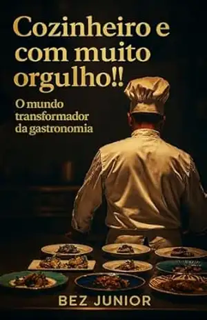 Cozinheiro e com muito orgulho!!: O mundo transformador da gastronomia - Bez Junior Cozinheiro e com muito orgulho!!: O mundo transformador da gastronomia - Bez Junior