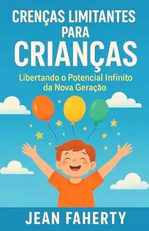 Crenças Limitantes Para Crianças: Libertando O Potencial Infinito Da Nova Geração – Jean Faherty