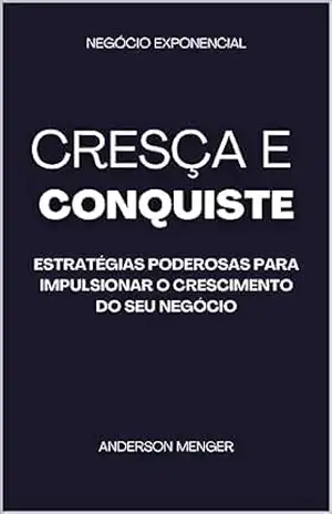 Cresça e Conquiste: Estratégias Poderosas para Impulsionar o Crescimento do seu Negócio – Anderson  Menger