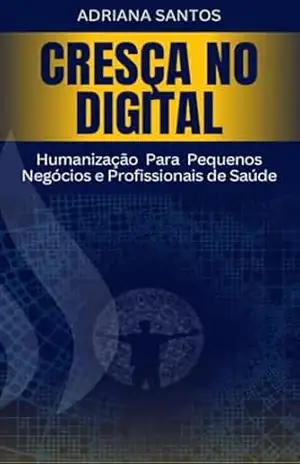 Cresça no Digital: Humanização Para Pequenos Negócios e Profissionais de Saúde – Adriana Santos Cresça no Digital: Humanização Para Pequenos Negócios e Profissionais de Saúde – Adriana Santos