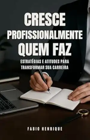 Cresce Profissionalmente Quem Faz: Estratégias e Atitudes para Transformar sua Carreira – Prof. Fabio Henrique Cresce Profissionalmente Quem Faz: Estratégias e Atitudes para Transformar sua Carreira – Prof. Fabio Henrique