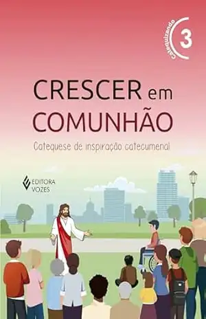 Crescer em Comunhão vol. 3 Ctq/Ctz – Versão 2021: Catequese de inspiração catecumenal – Débora Regina Pupo