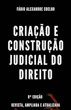 Capa do livro Criação e Construção Judicial do Direito – 8ª edição - FABIO ALEXANDRE COELHO