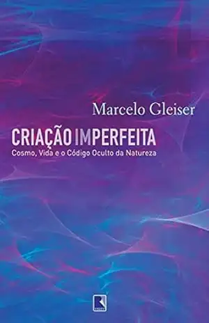 Criação imperfeita: Cosmo, vida e o código oculto da natureza – Marcelo Gleiser Criação imperfeita: Cosmo, vida e o código oculto da natureza – Marcelo Gleiser