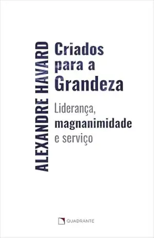 Capa do livro Criados para a grandeza: Liderança, magnanimidade e serviço - Alexandre Havard