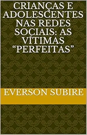 CRIANÇAS E ADOLESCENTES NAS REDES SOCIAIS: AS VÍTIMAS “PERFEITAS” – Everson Subire CRIANÇAS E ADOLESCENTES NAS REDES SOCIAIS: AS VÍTIMAS “PERFEITAS” – Everson Subire