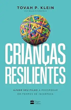 Crianças resilientes: Ajude seu filho a prosperar em tempos de incerteza – Tovah P. Klein