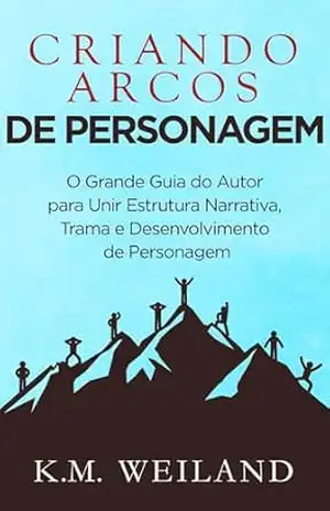 Capa do livro Criando Arcos de Personagem: O Grande Guia do Autor para Unir Estrutura Narrativa, Trama e Desenvolvimento de Personagem (Ajudando Escritores a se Tornarem Autores) - K.M. Weiland