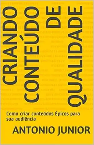 Capa do livro Criando conteúdo de qualidade: Como criar conteúdos Épicos para sua audiência - Antonio Junior