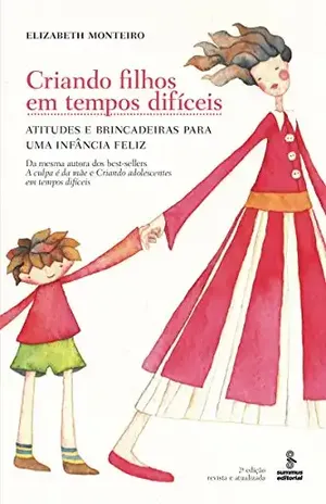 Capa do livro Criando Filhos em Tempos Difíceis – Atitudes e Brincadeiras para uma Infância Feliz - Elizabeth Monteiro