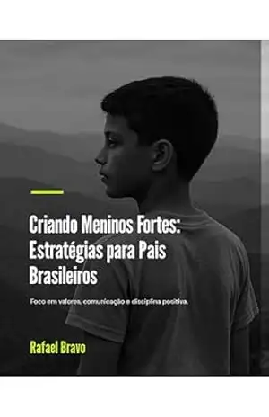Criando Meninos Fortes: Estratégias para Pais Brasileiros: Foco em valores, comunicação e disciplina positiva – Rafael Bravo