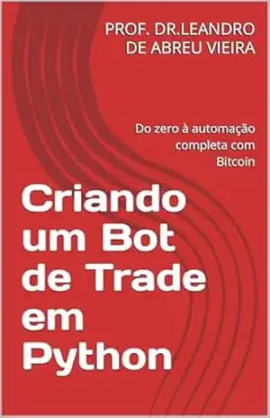 Criando um Bot de Trade em Python: Do zero à automação completa com Bitcoin – Edição atualizada com estratégias 2025 (Formação Completa em Trading Automatizado com Python Livro 2) – LEANDRO DE ABREU VIEIRA