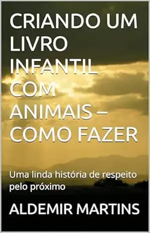 Capa do livro CRIANDO UM LIVRO INFANTIL COM ANIMAIS – COMO FAZER: Uma linda história de respeito pelo próximo - ALDEMIR MARTINS