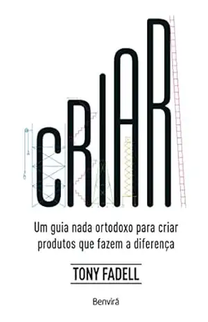Criar: Um Guia nada ortodoxo para criar produtos que fazem a diferença – 1ª edição 2023 – Tony Fadell