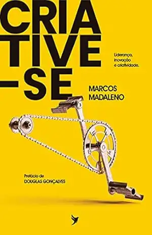 Criative–se: Liderança, inovação e criatividade. – Marcos Madaleno Criative–se: Liderança, inovação e criatividade. – Marcos Madaleno