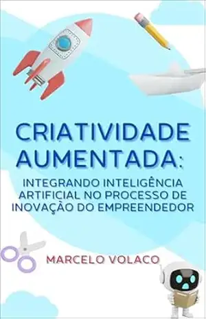 Criatividade Aumentada:: integrando inteligência artificial no processo de inovação do empreendedor – Marcelo Volaco Criatividade Aumentada:: integrando inteligência artificial no processo de inovação do empreendedor – Marcelo Volaco
