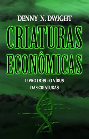 CRIATURAS ECONÔMICAS: LIVRO DOIS – O VÍRUS DAS CRIATURAS (Economic Creatures 2) – Denny N. Dwight