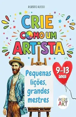Crie como um Artista. Pequenas lições, grandes mestres: Um recurso didático de educação criativa com exercícios de desenho e cor inspirados nos grandes mestres (Inside Art – Edição portuguesa) – Roberto Russo