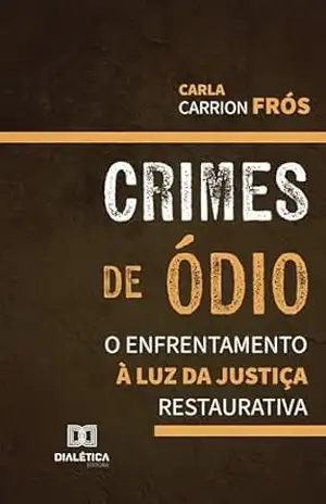 Crimes de Ódio: o Enfrentamento à Luz da Justiça Restaurativa – Carla Carrion Frós Crimes de Ódio: o Enfrentamento à Luz da Justiça Restaurativa – Carla Carrion Frós