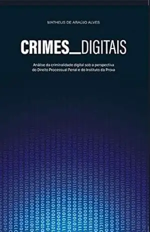 Crimes Digitais: análise da criminalidade digital sob a perspectiva do Direito Processual Penal e do Instituto da Prova – Matheus de Araújo Alves Crimes Digitais: análise da criminalidade digital sob a perspectiva do Direito Processual Penal e do Instituto da Prova – Matheus de Araújo Alves