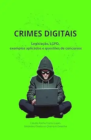 CRIMES DIGITAIS: Legislação, LGPD, exemplos aplicados e questões de concursos - Cláudia Franco Lopes CRIMES DIGITAIS: Legislação, LGPD, exemplos aplicados e questões de concursos - Cláudia Franco Lopes