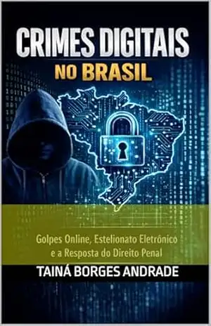 Crimes Digitais no Brasil: Golpes Online, Estelionato Eletrônico e a Resposta do Direito Penal - TAINÁ BORGES ANDRADE Crimes Digitais no Brasil: Golpes Online, Estelionato Eletrônico e a Resposta do Direito Penal - TAINÁ BORGES ANDRADE