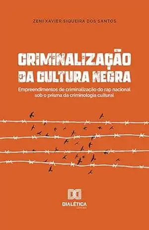 Criminalização da cultura negra: empreendimentos de criminalização do rap nacional sob o prisma da criminologia cultural – Zeni Xavier Siqueira dos Santos Criminalização da cultura negra: empreendimentos de criminalização do rap nacional sob o prisma da criminologia cultural – Zeni Xavier Siqueira dos Santos