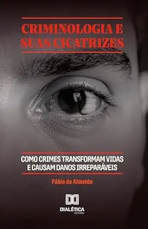 Criminologia e Suas Cicatrizes: Criminologia e Suas Cicatrizes: Como crimes transformam vidas e causam danos irreparáveis – Fábio de Almeida Criminologia e Suas Cicatrizes: Criminologia e Suas Cicatrizes: Como crimes transformam vidas e causam danos irreparáveis – Fábio de Almeida