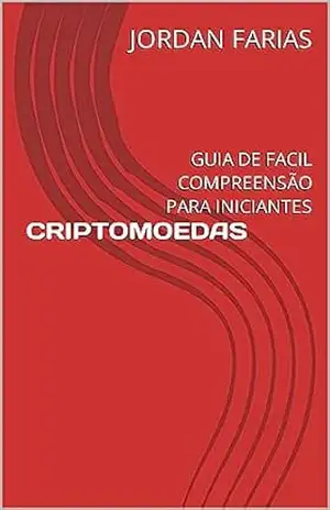 CRIPTOMOEDAS: GUIA DE FACIL COMPREENSÃO PARA INICIANTES – JORDAN FARIAS