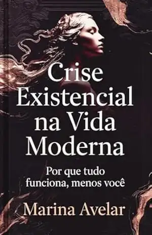Crise Existencial na Vida Moderna: Por que tudo funciona, menos você (”Vidas na Era da Superficialidade” Livro 1) – Marina Avelar