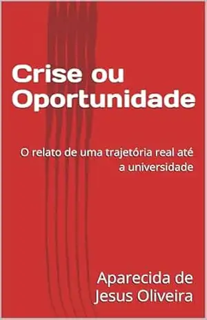 Crise ou Oportunidade: o relato de uma trajetória real até a universidade – Aparecida de Jesus Oliveira Crise ou Oportunidade: o relato de uma trajetória real até a universidade – Aparecida de Jesus Oliveira