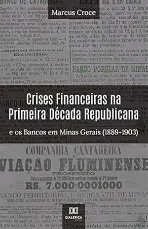 Crises Financeiras na Primeira Década Republicana e os Bancos em Minas Gerais (1889–1903) – Marcus Croce Crises Financeiras na Primeira Década Republicana e os Bancos em Minas Gerais (1889–1903) – Marcus Croce